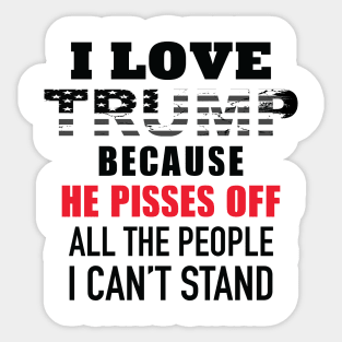 I Love Trump Because He Pisses Off All The People I Can't Stand Sticker